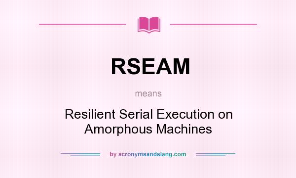 What does RSEAM mean? It stands for Resilient Serial Execution on Amorphous Machines