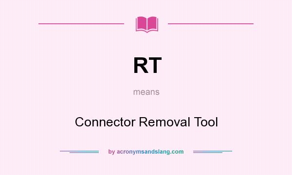 What does RT mean? It stands for Connector Removal Tool