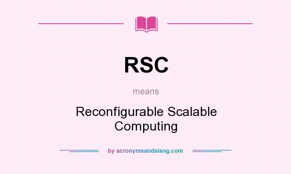 What does RSC mean? It stands for Reconfigurable Scalable Computing