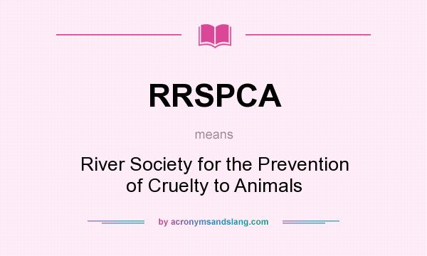 What does RRSPCA mean? It stands for River Society for the Prevention of Cruelty to Animals