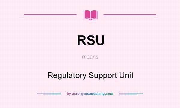 What does RSU mean? It stands for Regulatory Support Unit