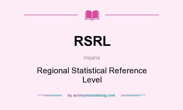 What does RSRL mean? It stands for Regional Statistical Reference Level