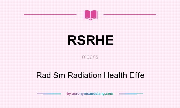 What does RSRHE mean? It stands for Rad Sm Radiation Health Effe
