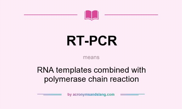 What does RT-PCR mean? It stands for RNA templates combined with polymerase chain reaction