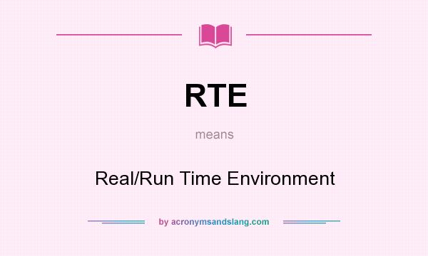 What does RTE mean? It stands for Real/Run Time Environment
