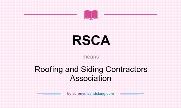 What does RSCA mean? It stands for Roofing and Siding Contractors Association