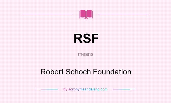 What does RSF mean? It stands for Robert Schoch Foundation