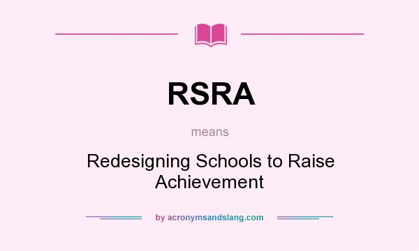 What does RSRA mean? It stands for Redesigning Schools to Raise Achievement