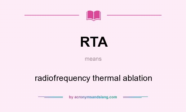 What does RTA mean? It stands for radiofrequency thermal ablation
