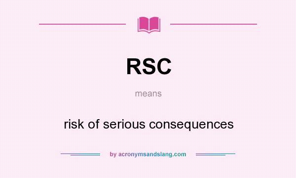 What does RSC mean? It stands for risk of serious consequences