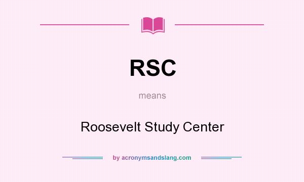 What does RSC mean? It stands for Roosevelt Study Center