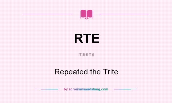 What does RTE mean? It stands for Repeated the Trite