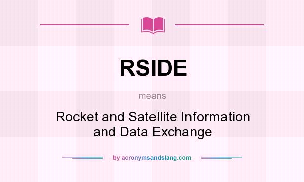 What does RSIDE mean? It stands for Rocket and Satellite Information and Data Exchange