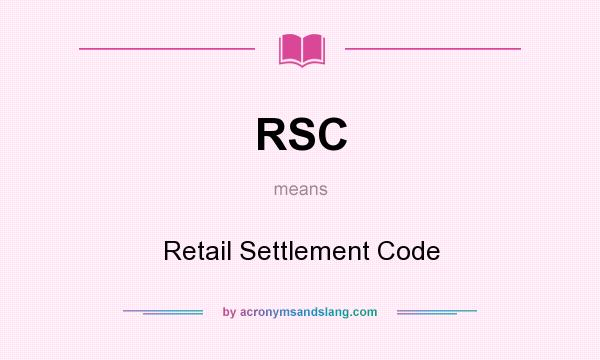 What does RSC mean? It stands for Retail Settlement Code