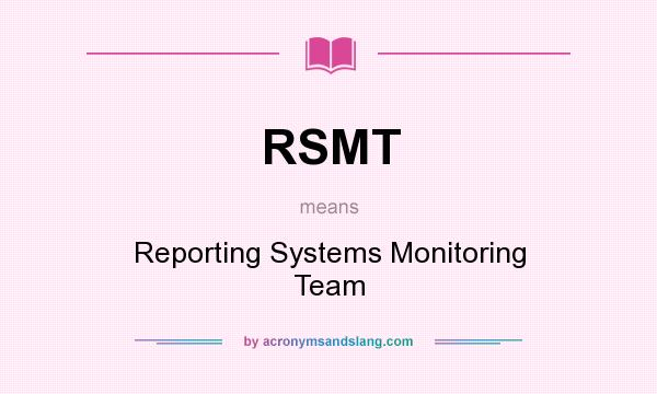 What does RSMT mean? It stands for Reporting Systems Monitoring Team