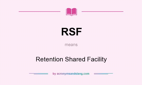 What does RSF mean? It stands for Retention Shared Facility