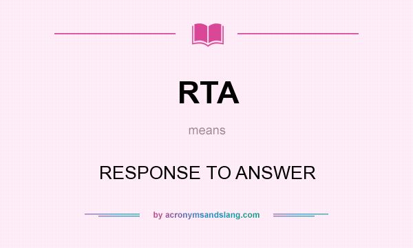 What does RTA mean? It stands for RESPONSE TO ANSWER