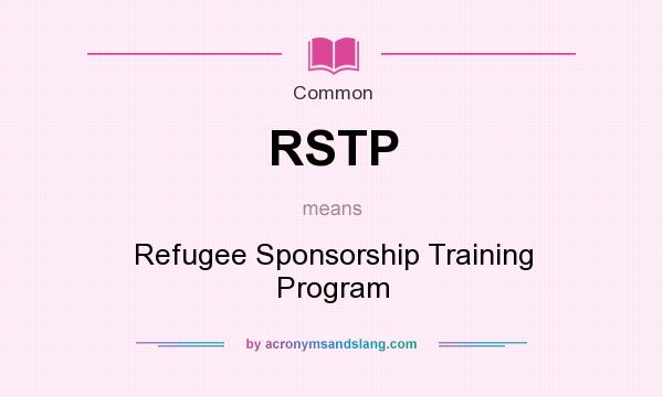 What does RSTP mean? It stands for Refugee Sponsorship Training Program