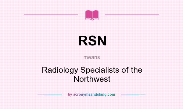 What does RSN mean? It stands for Radiology Specialists of the Northwest