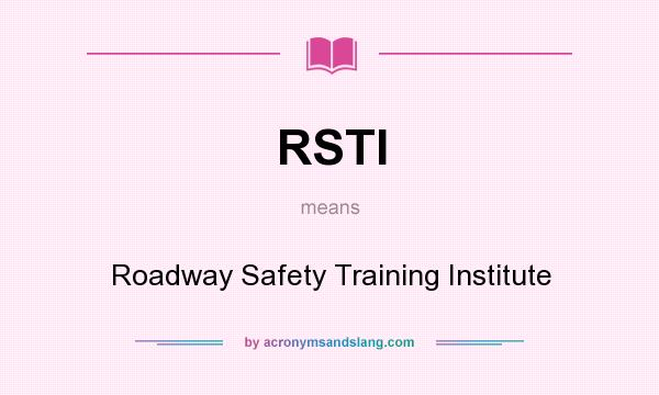 What does RSTI mean? It stands for Roadway Safety Training Institute
