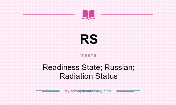 What does RS mean? It stands for Readiness State; Russian; Radiation Status