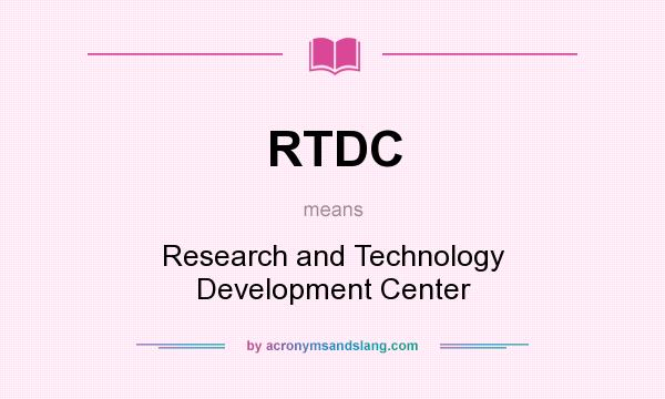 What does RTDC mean? It stands for Research and Technology Development Center