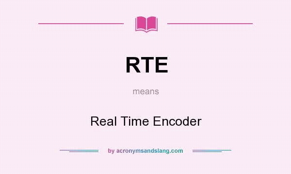 What does RTE mean? It stands for Real Time Encoder