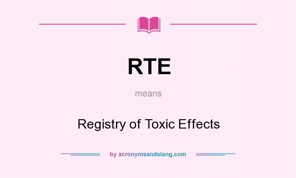 What does RTE mean? It stands for Registry of Toxic Effects