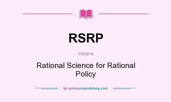 What does RSRP mean? It stands for Rational Science for Rational Policy