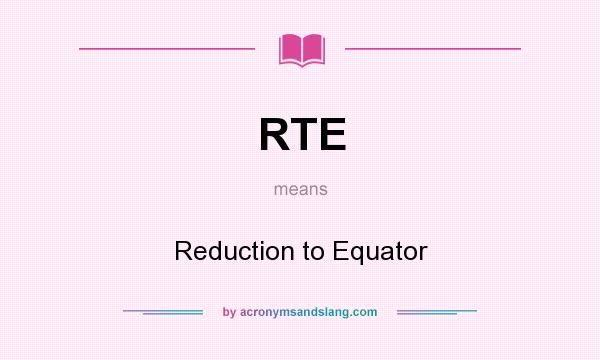 What does RTE mean? It stands for Reduction to Equator
