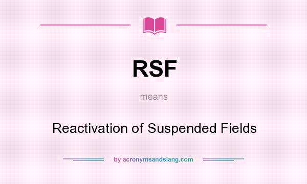 What does RSF mean? It stands for Reactivation of Suspended Fields