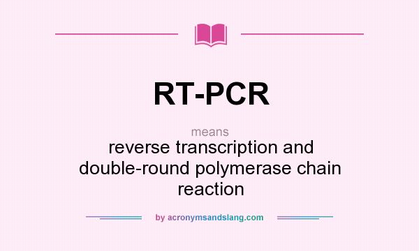 What does RT-PCR mean? It stands for reverse transcription and double-round polymerase chain reaction