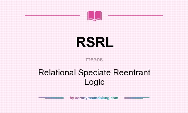 What does RSRL mean? It stands for Relational Speciate Reentrant Logic