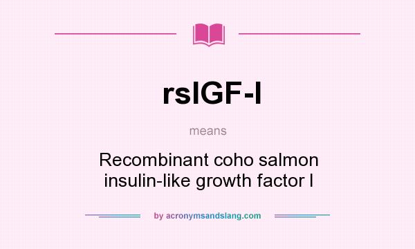 What does rsIGF-I mean? It stands for Recombinant coho salmon insulin-like growth factor I
