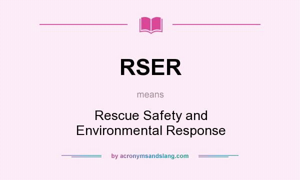 What does RSER mean? It stands for Rescue Safety and Environmental Response
