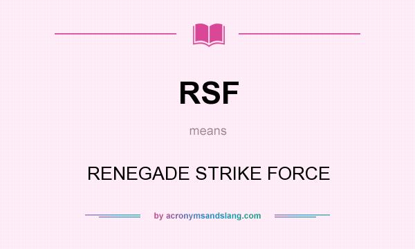 What does RSF mean? It stands for RENEGADE STRIKE FORCE