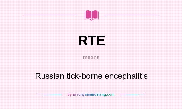 What does RTE mean? It stands for Russian tick-borne encephalitis