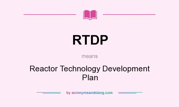 What does RTDP mean? It stands for Reactor Technology Development Plan