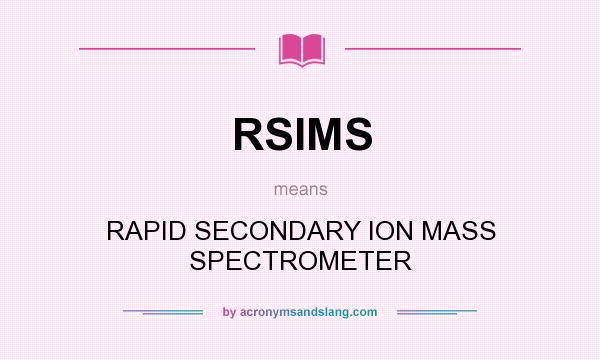 What does RSIMS mean? It stands for RAPID SECONDARY ION MASS SPECTROMETER