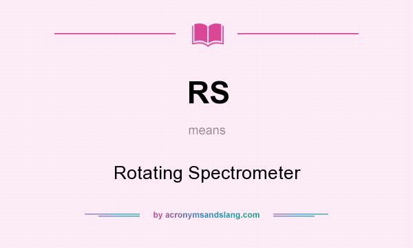What does RS mean? It stands for Rotating Spectrometer
