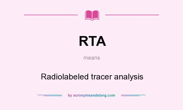 What does RTA mean? It stands for Radiolabeled tracer analysis