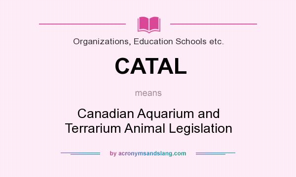 What does CATAL mean? It stands for Canadian Aquarium and Terrarium Animal Legislation