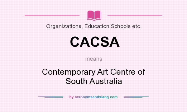 What does CACSA mean? It stands for Contemporary Art Centre of South Australia