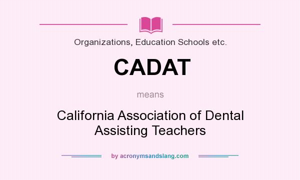 What does CADAT mean? It stands for California Association of Dental Assisting Teachers