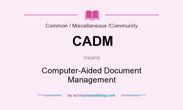 What does CADM mean? It stands for Computer-Aided Document Management
