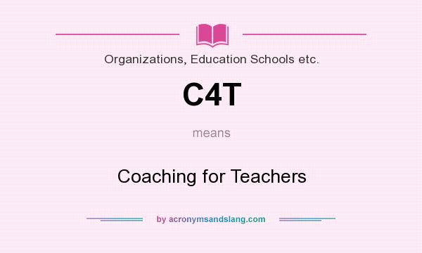 What does C4T mean? It stands for Coaching for Teachers