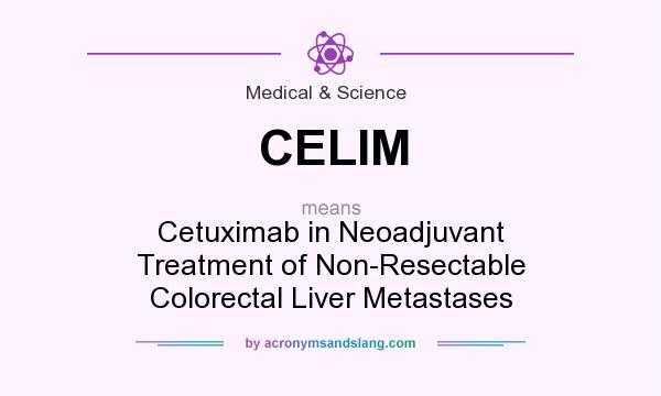 What does CELIM mean? It stands for Cetuximab in Neoadjuvant Treatment of Non-Resectable Colorectal Liver Metastases