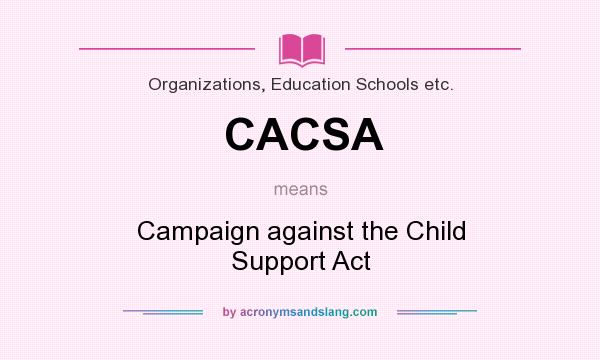 What does CACSA mean? It stands for Campaign against the Child Support Act