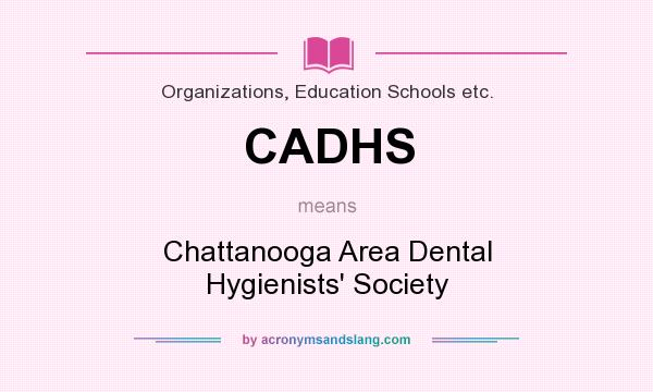What does CADHS mean? It stands for Chattanooga Area Dental Hygienists` Society