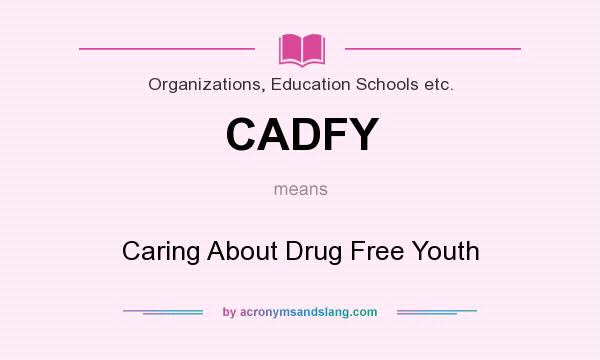 What does CADFY mean? It stands for Caring About Drug Free Youth